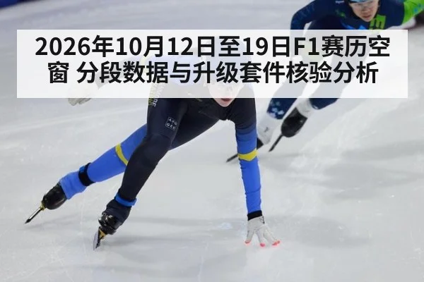 2026年10月12日至19日F1赛历空窗 分段数据与升级套件核验分析