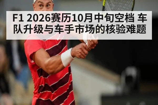 F1 2026赛历10月中旬空档 车队升级与车手市场的核验难题